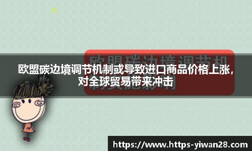 欧盟碳边境调节机制或导致进口商品价格上涨，对全球贸易带来冲击