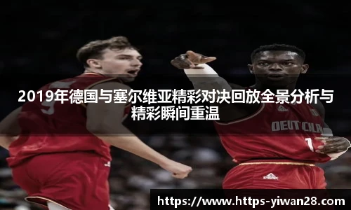 2019年德国与塞尔维亚精彩对决回放全景分析与精彩瞬间重温