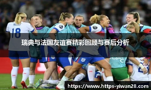 瑞典与法国友谊赛精彩回顾与赛后分析